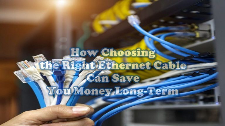 How Choosing the Right Ethernet Cable Can Save You Money Long-Term